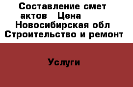 Составление смет, актов › Цена ­ 500 - Новосибирская обл. Строительство и ремонт » Услуги   